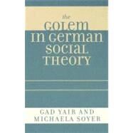 The Golem in German Social Theory by Yair, Gad; Soyer, Michaela, 9780739120118