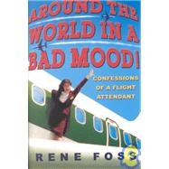 Around the World in a Bad Mood! Confessions of a Flight Attendant by Foss, Rene, 9780786890118