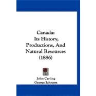 Canad : Its History, Productions, and Natural Resources (1886) by Carling, John; Johnson, George (CON), 9781120170118