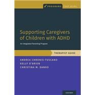 Supporting Caregivers of Children with ADHD An Integrated Parenting Program, Therapist Guide by Chronis-Tuscano, Andrea; O'Brien, Kelly; Danko, Christina M., 9780190940119