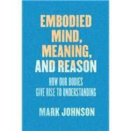 Embodied Mind, Meaning, and Reason by Johnson, Mark, 9780226500119