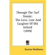 Through the Turf Smoke : The Love, Lore and Laughter of Old Ireland (1899) by MacManus, Seumas, 9780548590119