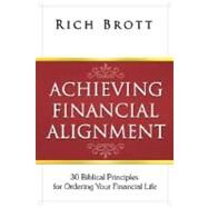 Achieving Financial Alignment: 30 Biblical Principles for Ordering Your Financial Life by Brott, Rich, 9781601850119