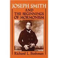 Joseph Smith and the Beginnings of Mormonism by Bushman, Richard Lyman, 9780252060120
