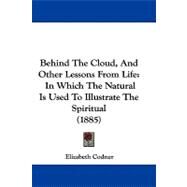 Behind the Cloud, and Other Lessons from Life : In Which the Natural Is Used to Illustrate the Spiritual (1885) by Codner, Elizabeth, 9781104070120