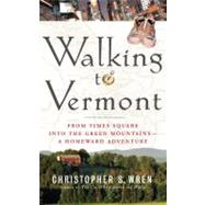 Walking to Vermont From Times Square into the Green Mountains -- a Homeward Adventure by Wren, Christopher S., 9781416540120