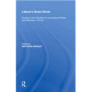 Labour's Grass Roots: Essays on the Activities of Local Labour Parties and Members, 1918?45 by Worley,Matthew, 9780815390121