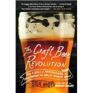 The Craft Beer Revolution How a Band of Microbrewers Is Transforming the World's Favorite Drink by Hindy, Steve, 9781137280121