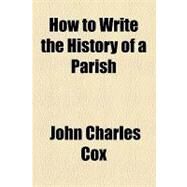 How to Write the History of a Parish by Cox, John Charles, 9781154490121