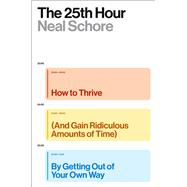 The 25th Hour How to Thrive (And Gain Ridiculous Amounts of Time) by Getting Out of Your Own Way by Schore, Neal, 9781668090121