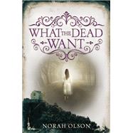 What the Dead Want by Olson, Norah, 9780062410122