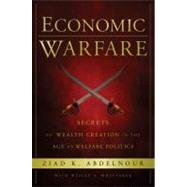 Economic Warfare Secrets of Wealth Creation in the Age of Welfare Politics by Abdelnour, Ziad K.; Whittaker, Wesley A.; Cain, Herman, 9781118150122