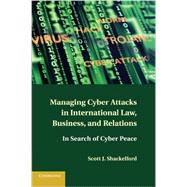 Managing Cyber Attacks in International Law, Business, and Relations by Shackelford, Scott J., 9781316600122