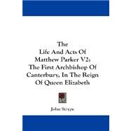 The Life and Acts of Matthew Parker: the First Archbishop of Canterbury, in the Reign of Queen Elizabeth by Strype, John, 9781432670122