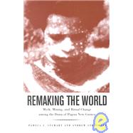 Remaking the World Myth, Mining, and Ritual Change Among the Duna of Papua New Guinea by Stewart, Pamela J.; Strathern, Andrew, 9781588340122