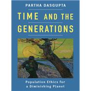 Time and the Generations by Dasgupta, Partha; Solow, Robert (CON); Barrett, Scott (CON); Maskin, Eric (CON); Stiglitz, Joseph (CON), 9780231160124