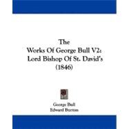 Works of George Bull V2 : Lord Bishop of St. David's (1846) by Bull, George; Burton, Edward; Nelson, Robert (CON), 9781104410124