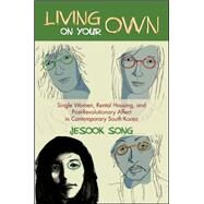 Living on Your Own: Single Women, Rental Housing, and Post-revolutionary Affect in Contemporary South Korea by Song, Jesook, 9781438450124