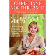 Mother-Daughter Wisdom Understanding the Crucial Link Between Mothers, Daughters, and Health by Northrup, Christiane, 9780553380125