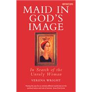 Maid in God's Image : In Search of the Unruly Woman by Hill, Brennan, 9781599820125