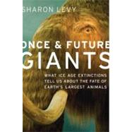 Once and Future Giants What Ice Age Extinctions Tell Us About the Fate of Earth's Largest Animals by Levy, Sharon, 9780195370126