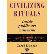 Civilizing Rituals: Inside Public Art Museums by Duncan,Carol, 9780415070126