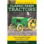 Field Guide to Classic Farm Tractors More than 400 Models from 1900 to 1970 by Pripps, Robert N., 9780760350126