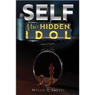Self the Hidden Idol by Smith, Willie R., 9781400330126