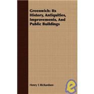 Greenwich : Its History, Antiquities, Improvements, and Public Buildings by Richardson, Henry S., 9781409720126