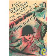 Full Spectrum Disorder The Military in the New American Century by Goff, Stan, 9781932360127