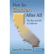 Not So Golden After All: The Rise and Fall of California by Gerston; Larry N., 9781439880128