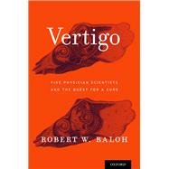 Vertigo Five Physician Scientists and the Quest for a Cure by Baloh, Robert W., 9780190600129