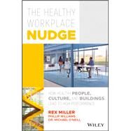 The Healthy Workplace Nudge How Healthy People, Culture, and Buildings Lead to High Performance by Miller, Rex; Williams, Phillip; O'Neill , Michael, 9781119480129
