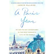 A Paris Year My Day-to-Day Adventures in the Most Romantic City in the World by MacLeod, Janice, 9781250130129