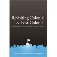 Revisiting Colonial and Post-Colonial: Anthropological Studies of the Cultural Interface by Wong,Heung Wah, 9781626430129
