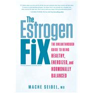 The Estrogen Fix The Breakthrough Guide to Being Healthy, Energized, and Hormonally Balanced by SEIBEL, MACHE, 9781635650129