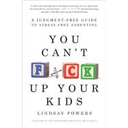 You Can't F*ck Up Your Kids A Judgment-Free Guide to Stress-Free Parenting by Powers, Lindsay, 9781982110130