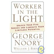 Worker in the Light Unlock Your Five Senses and Liberate Your Limitless Potential by Noory, George; Birnes, William J., 9780765320131
