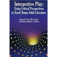 Interpretive Play Using Critical Perspectives to Teach Young Adult Literature by Soter, Anna O.; Faust, Mark; Rogers, Theresa M., 9781933760131
