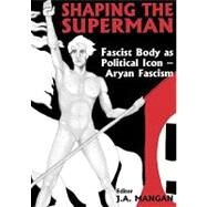 Shaping the Superman: Fascist Body as Political Icon  Aryan Fascism by Mangan; J.A., 9780714680132