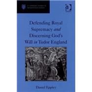 Defending Royal Supremacy and Discerning God's Will in Tudor England by Eppley, Daniel, 9780754660132