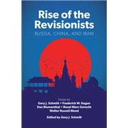 Rise of the Revisionists Russia, China, and Iran by Schmitt, Gary J.; Blumenthal, Dan; Gerecht, Reuel Marc; Kagan, Frederick W.; Mead, Walter Russell, 9780844750132