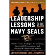 Leadership Lessons of the Navy SEALS: Battle-Tested Strategies for Creating Successful Organizations and Inspiring Extraordinary Results Battle-Tested Strategies for Creating Successful Organizations and Inspiring Extraordinary Results by Cannon, Jeff; Cannon, Jon, 9780071450133