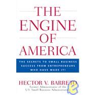 The Engine of America The Secrets to Small Business Success From Entrepreneurs Who Have Made It! by Barreto, Hector V., 9780470110133