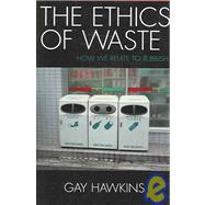 The Ethics of Waste How We Relate to Rubbish by Hawkins, Gay, 9780742530133