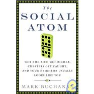 The Social Atom Why the Rich Get Richer, Cheaters Get Caught, and Your Neighbor Usually Looks Like You by Buchanan, Mark, 9781596910133