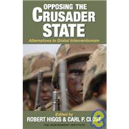 Opposing the Crusader State Alternatives to Global Interventionism by Higgs, Robert; Close, Carl P., 9781598130133