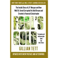 Fool's Gold The Inside Story of J.P. Morgan and How Wall St. Greed Corrupted Its Bold Dream and Created a Financial Catastrophe by Tett, Gillian, 9781439100134