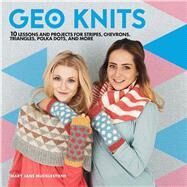 Geo Knits 10 Lessons and Projects for Knitting Stripes, Chevrons, Triangles, Polka Dots, and More by Mucklestone, Mary Jane, 9781454710134