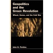 Geopolitics and the Green Revolution Wheat, Genes, and the Cold War by Perkins, John H., 9780195110135